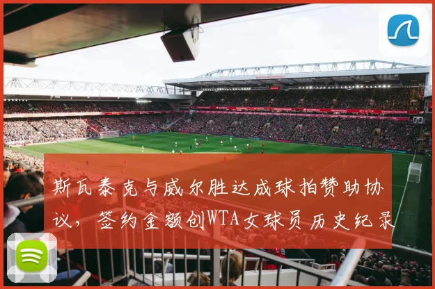 斯瓦泰克与威尔胜达成球拍赞助协议，签约金额创WTA女球员历史纪录