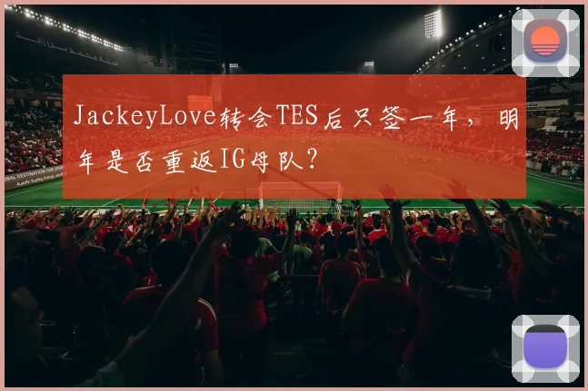 JackeyLove转会TES后只签一年,明年是否重返IG母队?
