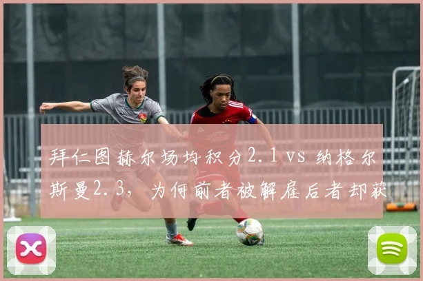 拜仁图赫尔场均积分2.1 vs 纳格尔斯曼2.3，为何前者被解雇后者却获信任？