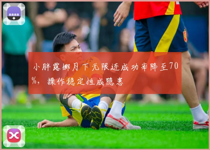 小胖露娜月下无限连成功率降至70%，操作稳定性成隐患